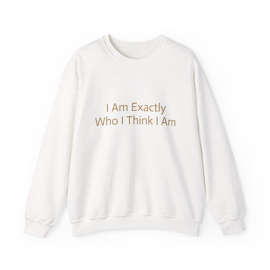 I Am Exactly Who I Think I Am Crew Neck